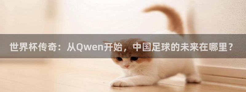 世界杯赛程表:世界杯传奇:从Qwen开始,中国足球的未来在哪里?